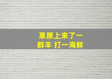 草原上来了一群羊 打一海鲜